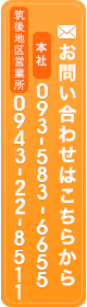 お問い合わせはこちらから　本社093-583-6655　筑後地区営業所0943-22-8511